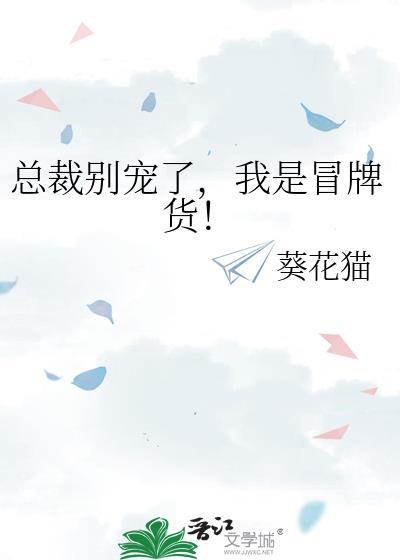 总裁别宠了，我是冒牌货！