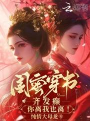 闺蜜穿书:齐发癫,你离我也离!