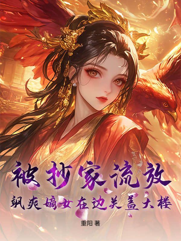 被抄家流放,飒爽嫡女在边关盖大楼!