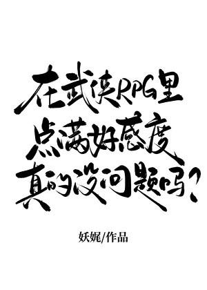 [综武侠]在武侠RPG里点满好感度真的没问题吗