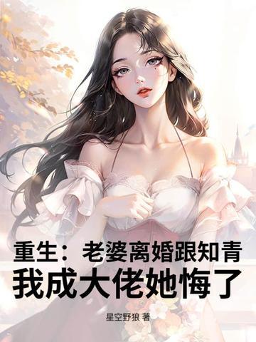 重生:老婆离婚跟知青,我成大佬她悔了