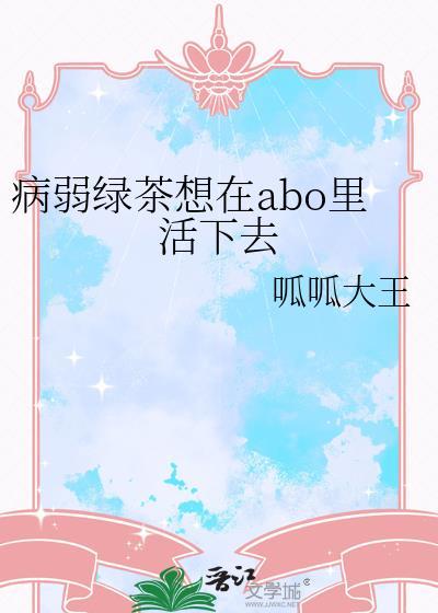 病弱绿茶想在abo里活下去