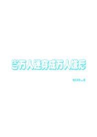 当万人迷拿成万人嫌剧本(万人迷np)