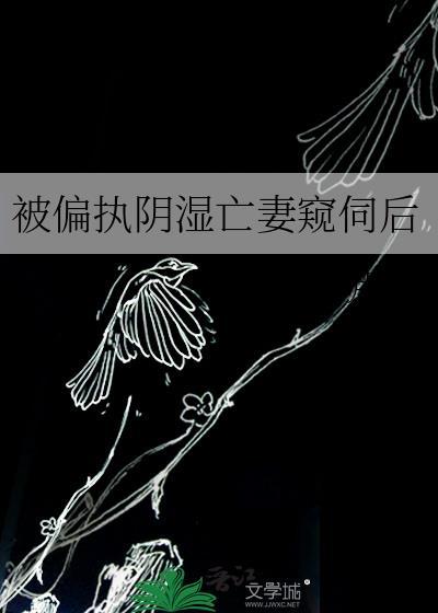 被偏执阴湿亡妻窥伺后