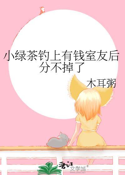 小绿茶钓上有钱室友后分不掉了