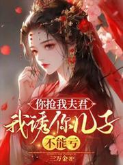 你抢我夫君,我诱你儿子,不能亏