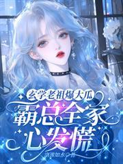 玄学老祖爆大瓜,霸总全家心发慌