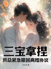 三宝拿捏!厉总紧急撤回离婚协议