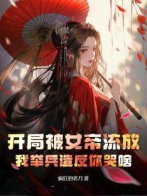 开局被女帝流放,我举兵造反你哭啥