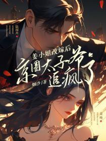 姜小姐改嫁后,京圈太子爷追疯了