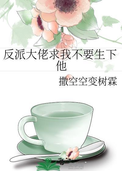 反派大佬求我不要生下他