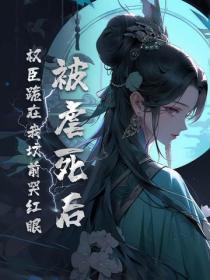 被虐死后,权臣跪在我坟前哭红眼