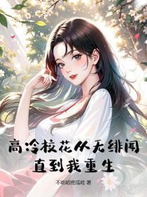 高冷校花从无绯闻,直到我重生!