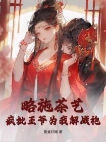 略施茶艺,疯批王爷为我解战袍