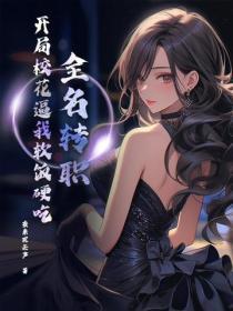 全名转职:开局校花逼我软饭硬吃!