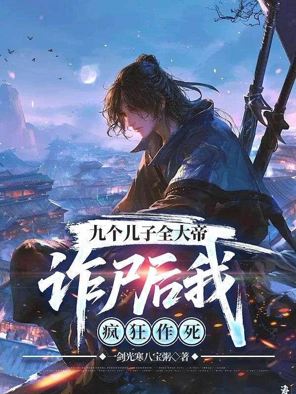 九个儿子全大帝,诈尸后我疯狂作死