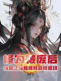 修为被废后,我成了师姐师妹的修罗场