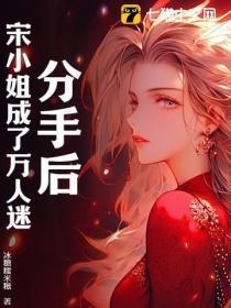 分手后,宋小姐成了万人迷!