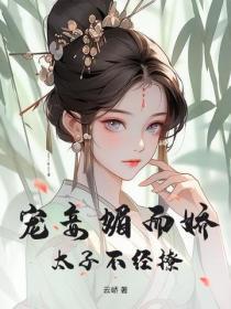 宠妾媚而娇,太子不经撩