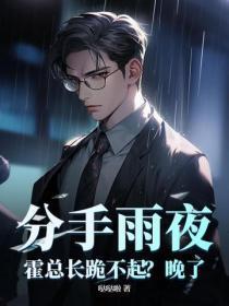 分手雨夜:霍总长跪不起?晚了!