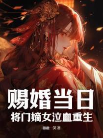 赐婚当日,将门嫡女泣血重生!