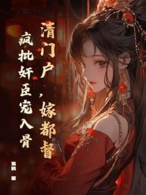 清门户,嫁都督,疯批奸臣宠入骨