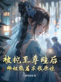 被挖至尊瞳后,师姐跪着求我原谅