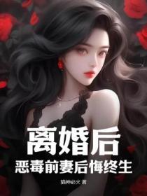 离婚后,恶毒前妻后悔终生