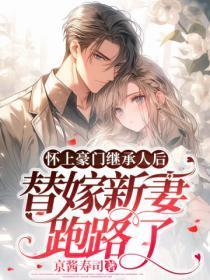 怀上豪门继承人后,替嫁新妻跑路了