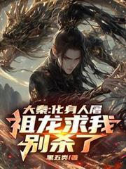 大秦:化身人屠,祖龙求我別杀了