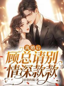 离婚后,顾总请别情深款款