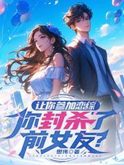 让你参加恋综,你封杀了前女友?