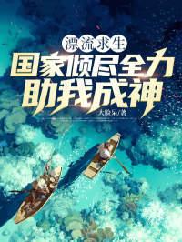 漂流求生,国家倾尽全力助我成神!