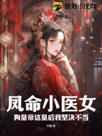 凤命小医女,狗皇帝这皇后我坚决不当!