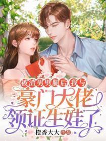 被渣男噼腿后,我与豪门大佬领证生娃了
