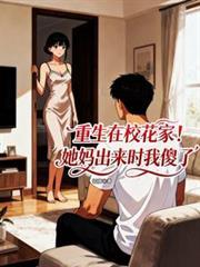 重生在校花家,她妈出来时我傻了