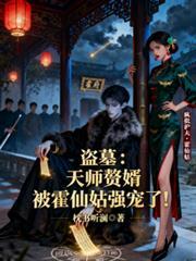 盗墓:天师赘婿被霍仙姑强宠了!
