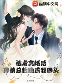 被虐离婚后,薄情总裁跪求我回头