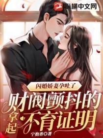 闪婚娇妻孕吐了?财阀颤抖的拿起不育证明!