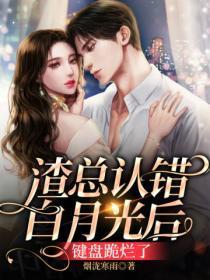 渣总认错白月光后,键盘跪烂了