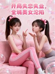 开局失业失恋,全城美女全部沦陷