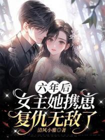 六年后,女主她携崽复仇无敌了!