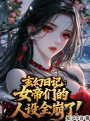 玄幻日记:女帝们的人设全崩了!