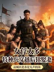 女俘太多,特种兵穿越后狂娶妻