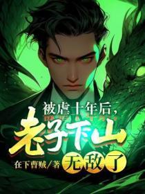 被虐十年后,老子下山无敌了