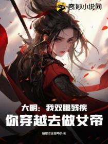 大明:我双腿残疾,你穿越去做女帝?