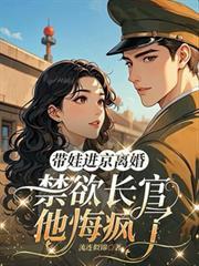 带娃进京离婚,禁欲长官他悔疯了