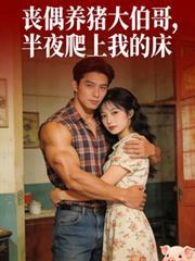 丧偶养猪大伯哥,半夜爬上我的床