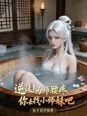 逆徒!为师腰疼,你去找小师妹吧
