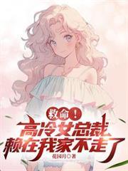 救命!高冷女总裁赖在我家不走了